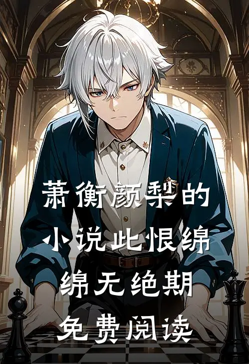 萧衡颜梨的小说此恨绵绵无绝期免费阅读