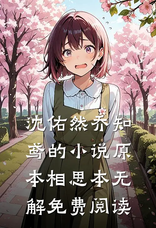 沈佑然乔知鸢的小说原本相思本无解免费阅读