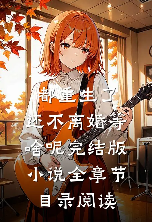 都重生了，还不离婚等啥呢完结版小说全章节目录阅读