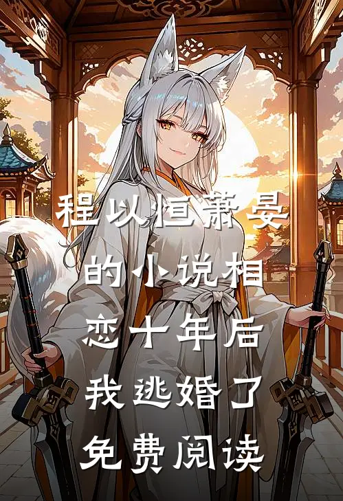 程以恒萧晏的小说相恋十年后，我逃婚了免费阅读
