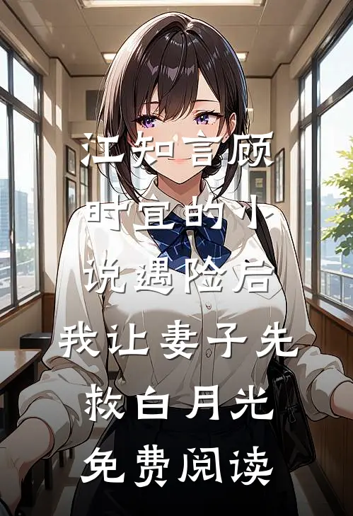 江知言顾时宜的小说遇险后，我让妻子先救白月光免费阅读
