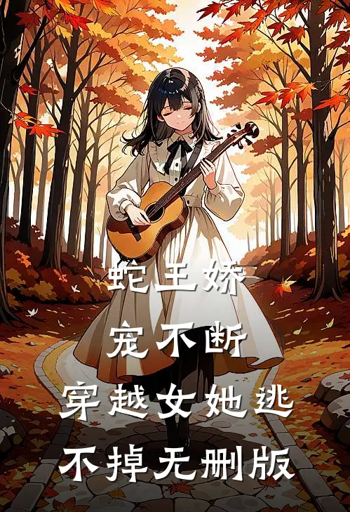 蛇王娇宠不断，穿越女她逃不掉无删版