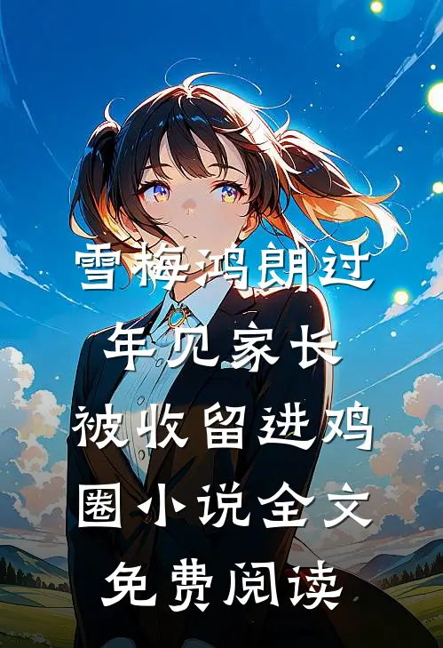 雪梅鸿朗过年见家长，被收留进鸡圈小说全文免费阅读