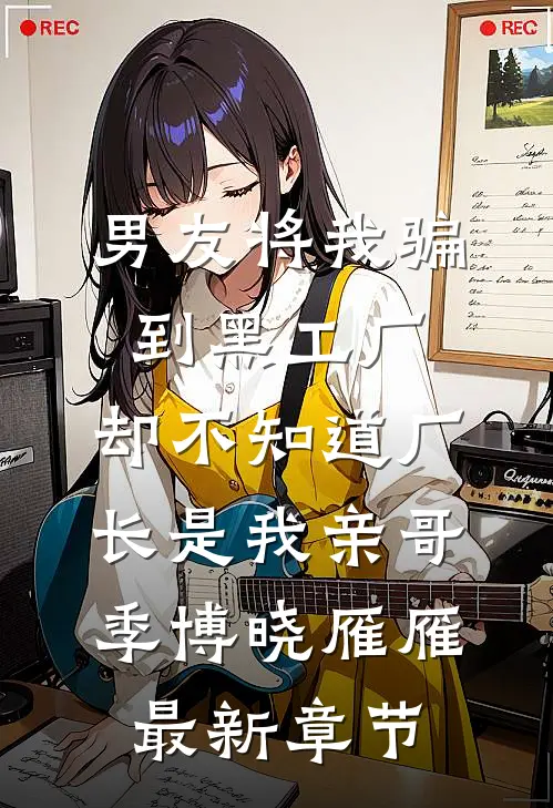 男友将我骗到黑工厂，却不知道厂长是我亲哥季博晓雁雁最新章节