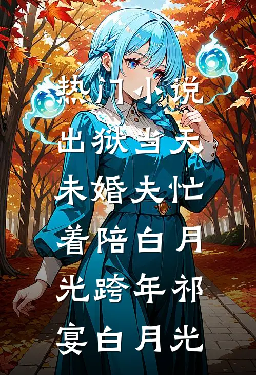 热门小说出狱当天，未婚夫忙着陪白月光跨年祁宴白月光