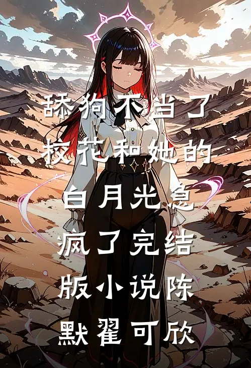 舔狗不当了，校花和她的白月光急疯了完结版小说陈默翟可欣