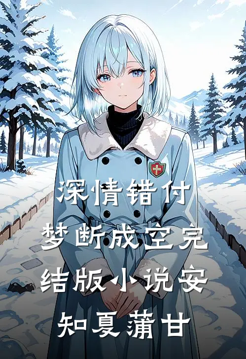 深情错付，梦断成空完结版小说安知夏蒲甘