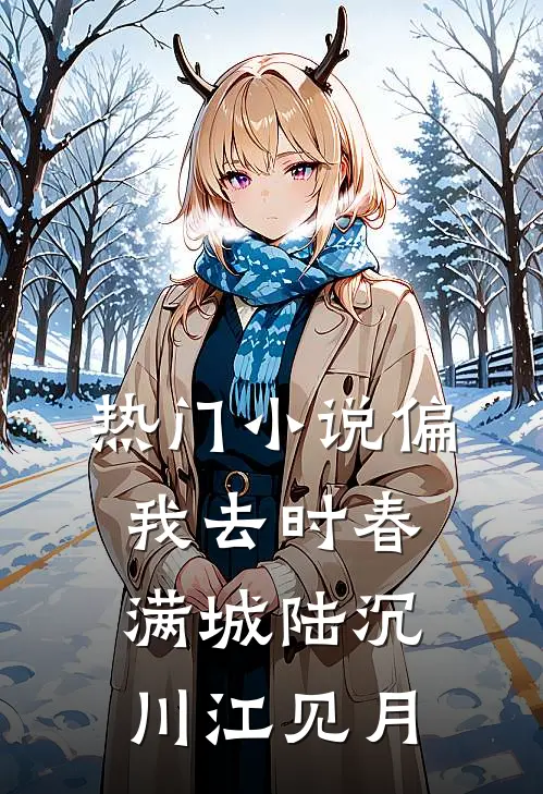热门小说偏我去时春满城陆沉川江见月