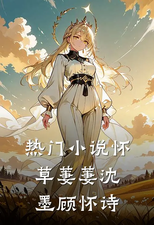 热门小说怀草萋萋沈墨顾怀诗