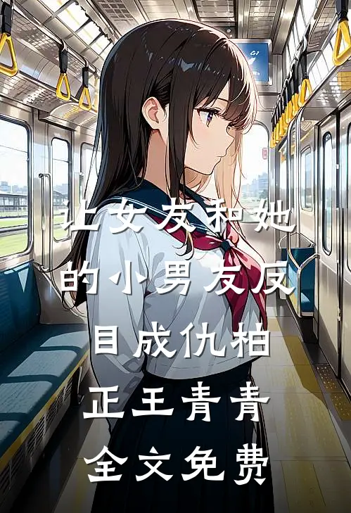 让女友和她的小男友反目成仇柏正王青青全文免费