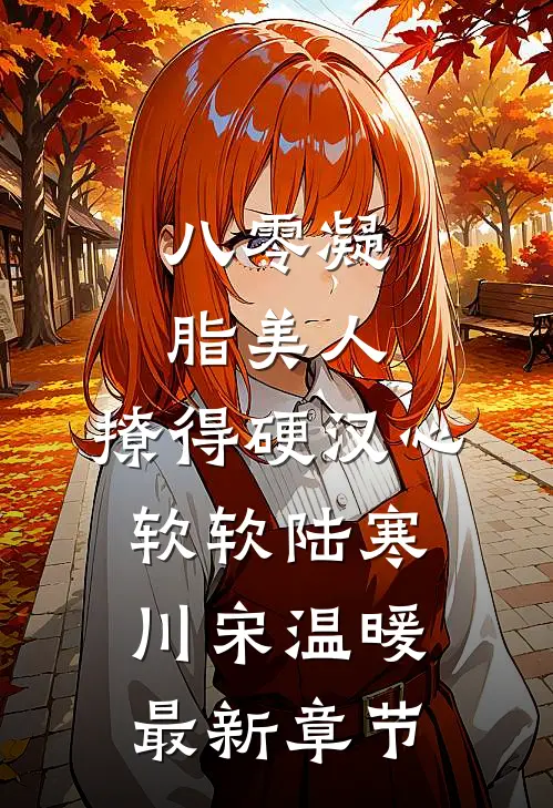 八零凝脂美人，撩得硬汉心软软陆寒川宋温暖最新章节