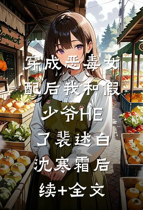 穿成恶毒女配后我和假少爷HE了裴述白沈寒霜后续+全文