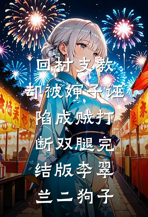 回村支教，却被婶子诬陷成贼打断双腿完结版李翠兰二狗子