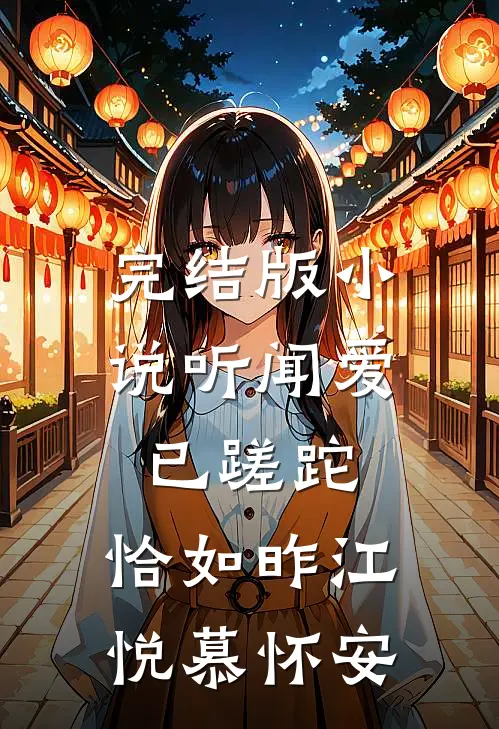 完结版小说听闻爱已蹉跎，恰如昨江悦慕怀安