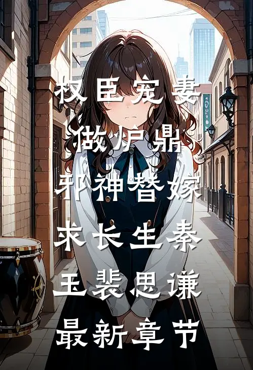权臣宠妻做炉鼎，邪神替嫁求长生秦玉裴思谦最新章节