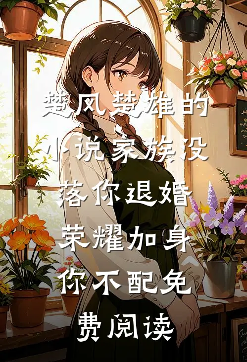 楚风楚雄的小说家族没落你退婚，荣耀加身你不配免费阅读
