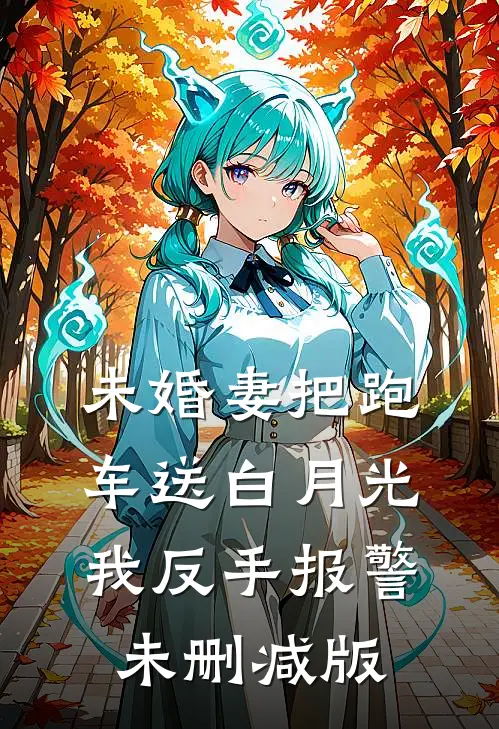 未婚妻把跑车送白月光，我反手报警未删减版