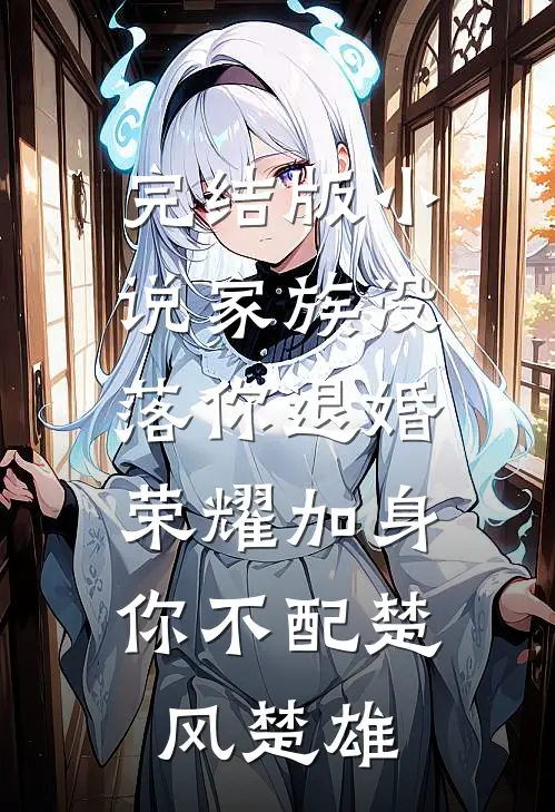 完结版小说家族没落你退婚，荣耀加身你不配楚风楚雄