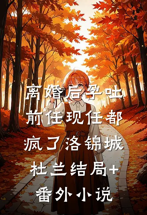 离婚后孕吐，前任现任都疯了洛锦城杜兰结局+番外小说