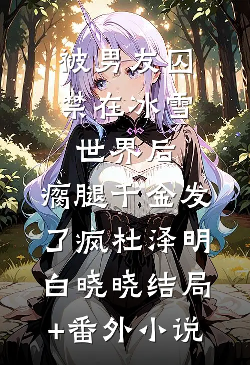 被男友囚禁在冰雪世界后，瘸腿千金发了疯杜泽明白晓晓结局+番外小说
