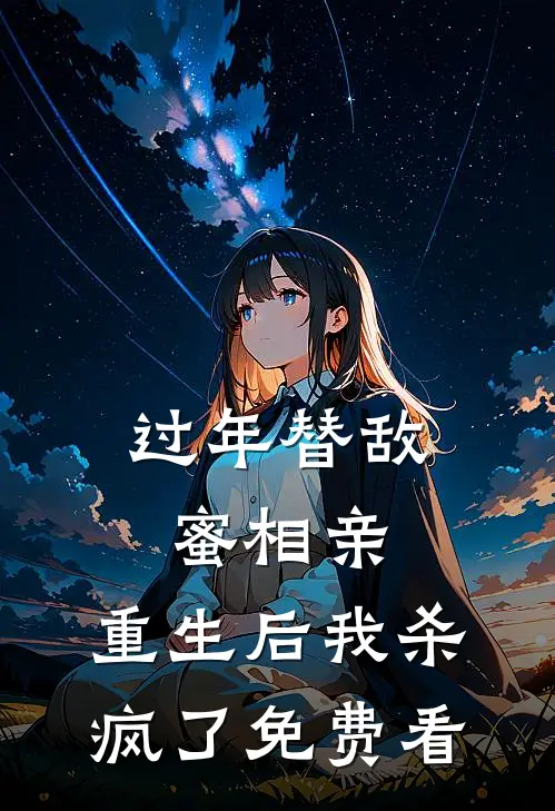 过年替敌蜜相亲，重生后我杀疯了免费看