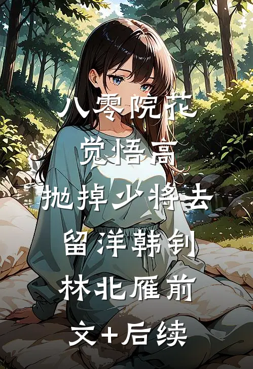 八零院花觉悟高，抛掉少将去留洋韩钊林北雁前文+后续