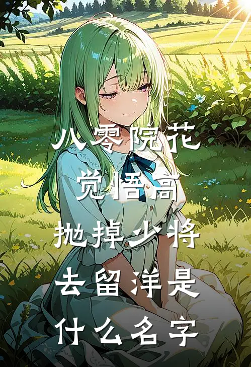 八零院花觉悟高，抛掉少将去留洋是什么名字