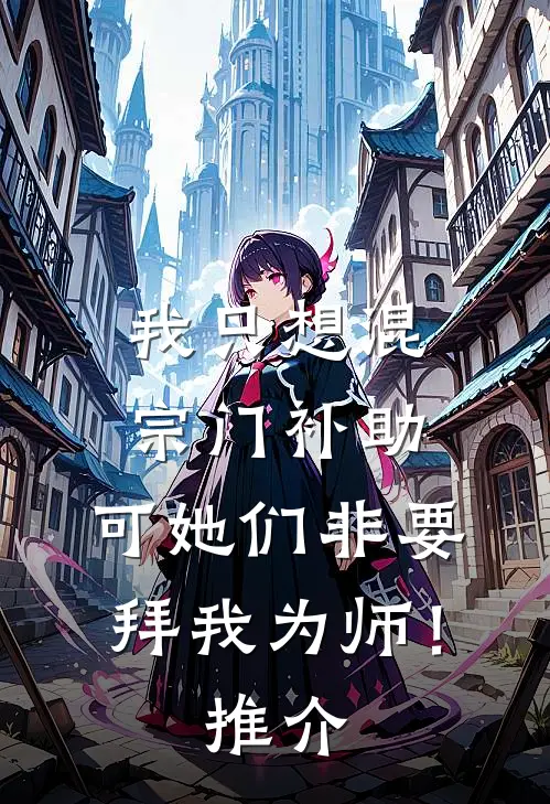 我只想混宗门补助，可她们非要拜我为师！推介