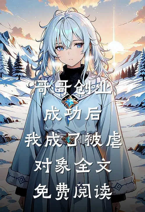 哥哥创业成功后，我成了被虐对象全文免费阅读