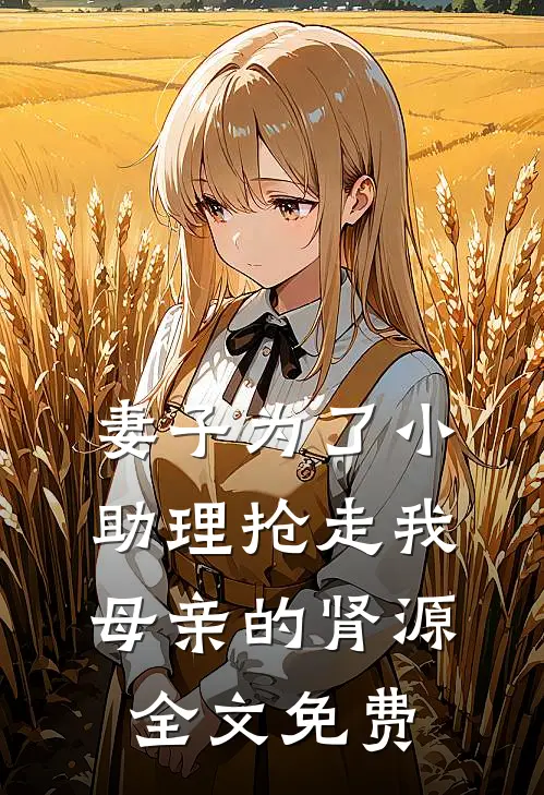 妻子为了小助理抢走我母亲的肾源全文免费