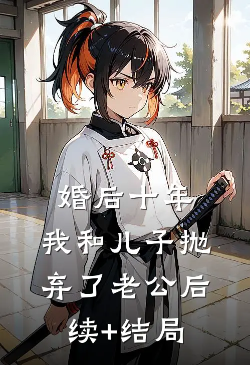 婚后十年,我和儿子抛弃了老公后续+结局