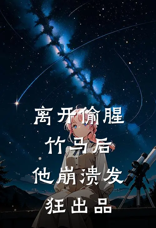 离开偷腥竹马后，他崩溃发狂出品