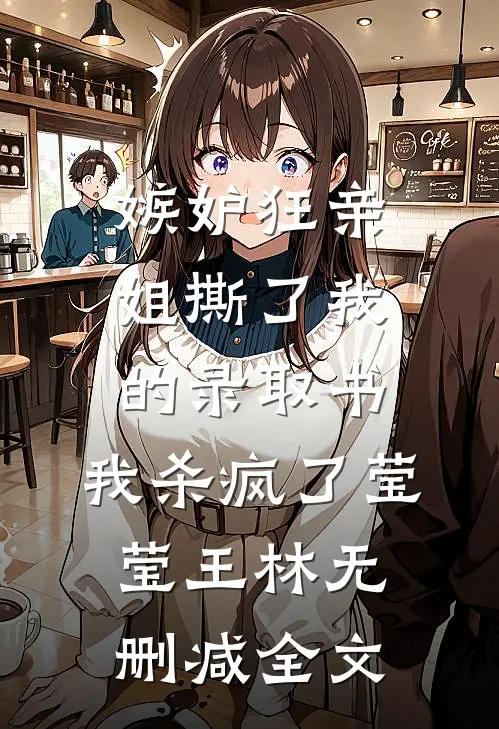 嫉妒狂亲姐撕了我的录取书，我杀疯了莹莹王林无删减全文