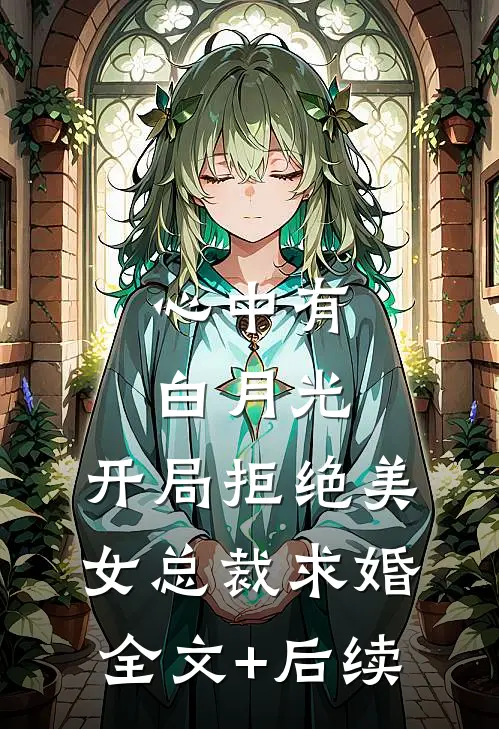 心中有白月光，开局拒绝美女总裁求婚全文+后续