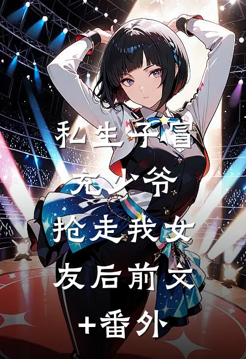 私生子冒充少爷，抢走我女友后前文+番外