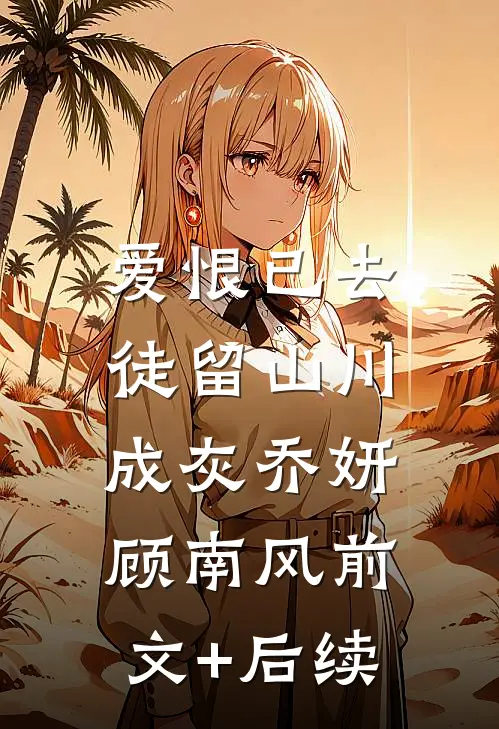 爱恨已去，徒留山川成灰乔妍顾南风前文+后续