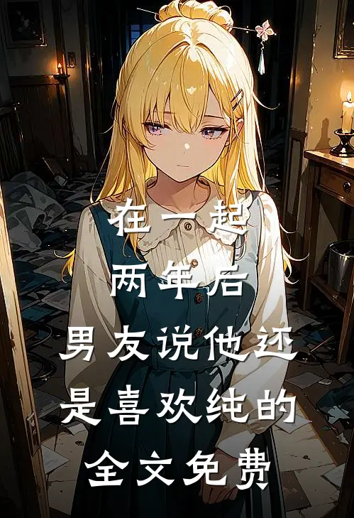在一起两年后，男友说他还是喜欢纯的全文免费
