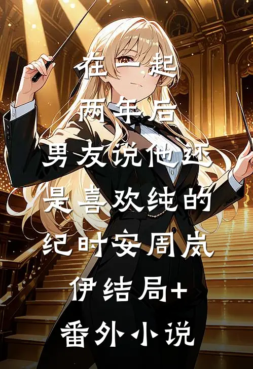 在一起两年后，男友说他还是喜欢纯的纪时安周岚伊结局+番外小说