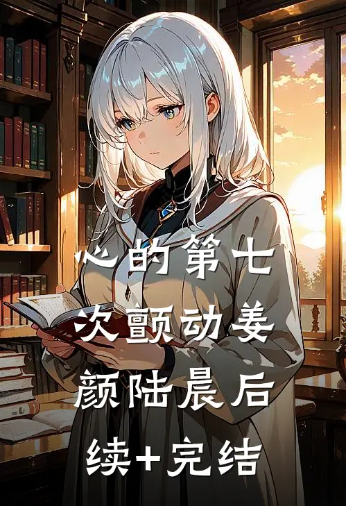 心的第七次颤动姜颜陆晨后续+完结