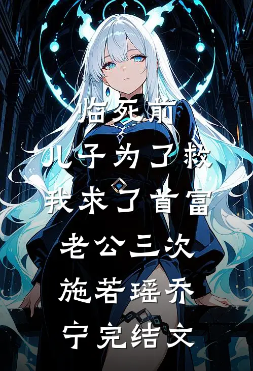临死前，儿子为了救我求了首富老公三次施若瑶乔宁完结文