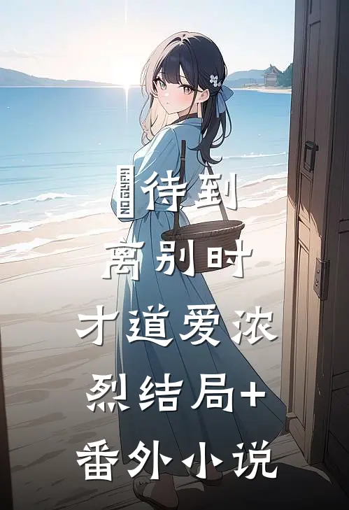 待到离别时，才道爱浓烈结局+番外小说