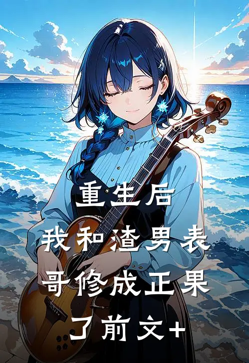 重生后，我和渣男表哥修成正果了前文+