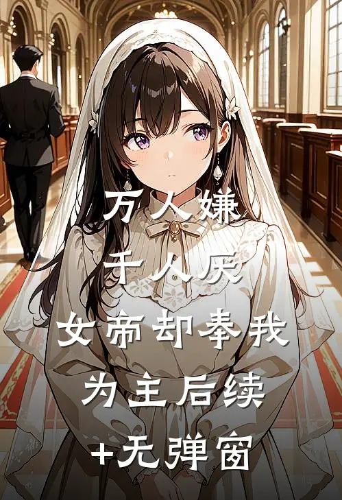 万人嫌千人厌，女帝却奉我为主后续+无弹窗