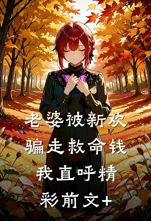 老婆被新欢骗走救命钱，我直呼精彩前文+
