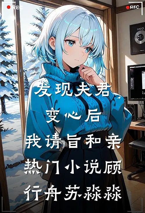 发现夫君变心后，我请旨和亲热门小说顾行舟苏淼淼