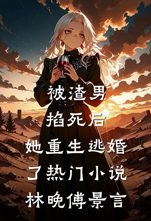 被渣男掐死后，她重生逃婚了热门小说林晚傅景言