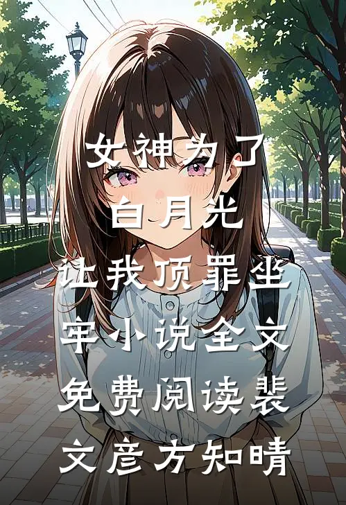 女神为了白月光，让我顶罪坐牢小说全文免费阅读裴文彦方知晴