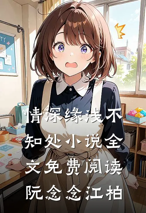 情深缘浅不知处小说全文免费阅读阮念念江柏