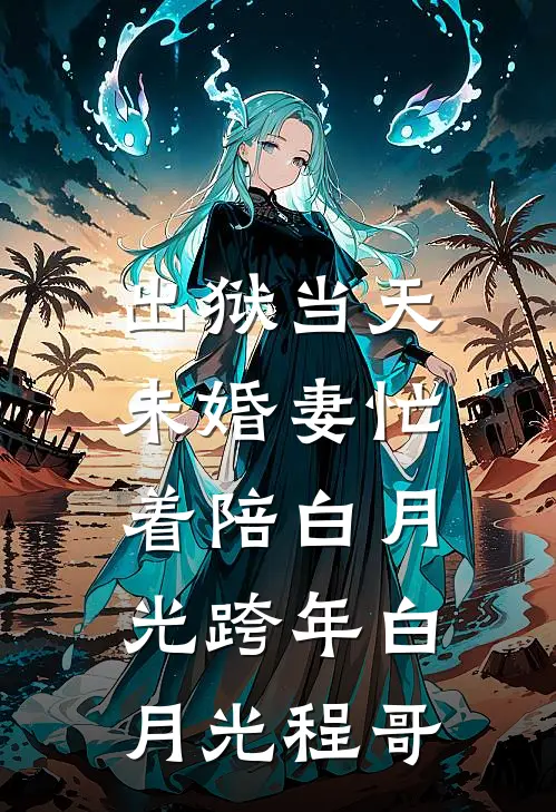 出狱当天，未婚妻忙着陪白月光跨年白月光程哥