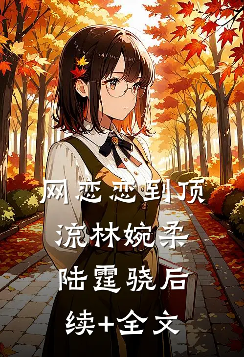 网恋恋到顶流林婉柔陆霆骁后续+全文